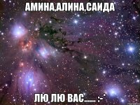 Амина,Алина,саида Лю лю вас...... :-*