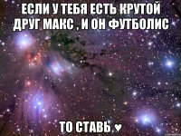 Если у тебя есть крутой друг Макс , и он футболис то ставь ♥