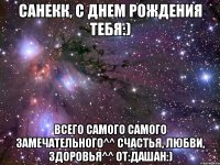 Санекк, С Днем рождения тебя:) Всего самого самого замечательного^^ Счастья, любви, здоровья^^ От:Дашан:)