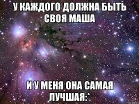 У каждого должна быть своя Маша И у меня она самая лучшая:*