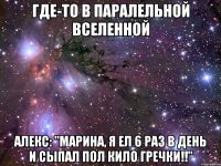 Где-то в паралельной вселенной Алекс: "Марина, я ел 6 раз в день и сыпал пол кило гречки!!"