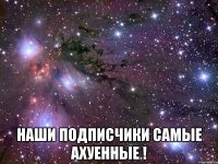  Наши подписчики самые Ахуенные !