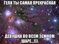 Геля ты самая прекрасная девушка во всем земном ШАРЕ...)))