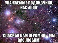 Уважаемые подписчики, нас 4000. Спасибо вам огромное. Мы вас любим!