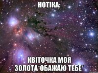 нотiка: квiточка моя золота*обажаю тебе*