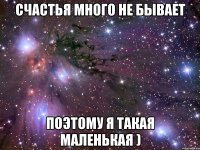 счастья много не бывает поэтому я такая маленькая )