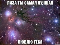 ЛИЗА ТЫ САМАЯ ЛУЧШАЯ ЛЮБЛЮ ТЕБЯ