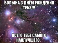 Болына,С Днём Рождения тебя!!! Всего тебе самого наилучшего:*