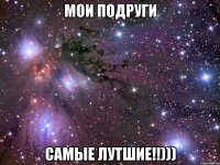 Мои подруги самые лутшие!!)))