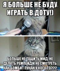 я больше не буду играть в Доту!) больше не тащить мид. не делать Ремпейдж не смотреть как бомбит пукан у кого то???