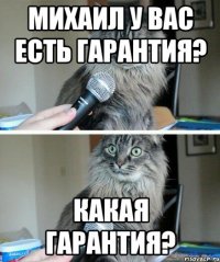 михаил у вас есть гарантия? какая гарантия?