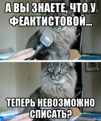 А вы знаете, что у Феактистовой... Теперь невозможно списать?