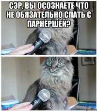 Сэр, вы осознаете что не обязательно спать с парнёршей? 