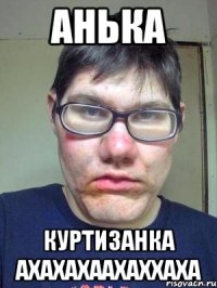 Анька куртизанка АХАХАХААХАХХАХА