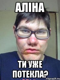 АЛІНА ТИ УЖЕ ПОТЕКЛА?