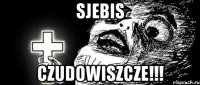 sjebis czudowiszcze!!!