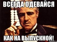 всегда одевайся как на выпускной!