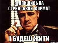 Підпишись на Стрийський Формат І БУДЕШ ЖИТИ