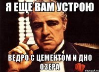Я еще Вам устрою Ведро с цементом и дно озера