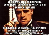 ВЫ ПРИХОДИТЕ В НАШУ ГРУППУ, ОСКОРБЛЯЕТЕ НАС И ГОВОРИТЕ ЧТО МЫ НИЧЕГО НЕ ДЕЛАЕМ НО ВЫ ДАЖЕ НЕ УДОСУЖИВАЕТЕСЬ ПРОЧИТАТЬ И ОСОЗНАТЬ ОТВЕТЫ ДАННЫЕ ВАМ И ПОСМОТРЕТЬ ЧТО БЫЛО СДЕЛАНО НАМИ