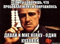 Если ты говоришь, что пробовала нерку и понравилось давай и мне нерку - один кузовок