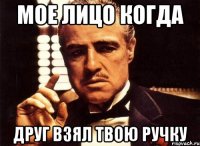 Мое лицо когда Друг взял твою ручку