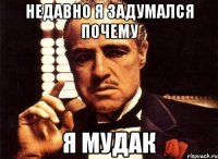 Недавно я задумался почему Я мудак