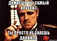 Думаешь ты самый крутой? Ты просто не знаешь Даниила