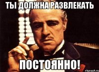 Ты должна развлекать постоянно!