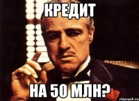 кредит на 50 млн?