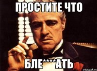 Простите что Бле****ать