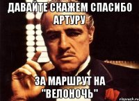 Давайте скажем спасибо артуру За маршрут на "Велоночь"
