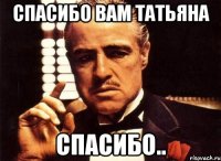 СПАСИБО ВАМ ТАТЬЯНА СПАСИБО..
