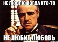 не люблю когда кто-то не любит любовь