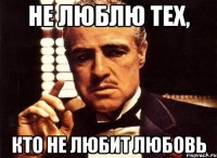Не люблю тех, кто не любит ЛЮБОВЬ