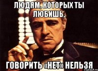 Людям, которых ты любишь, говорить «нет» нельзя