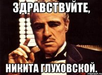 Здравствуйте, Никита Глуховской.