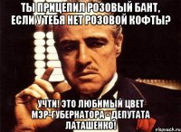 ТЫ ПРИЦЕПИЛ РОЗОВЫЙ БАНТ, ЕСЛИ У ТЕБЯ НЕТ РОЗОВОЙ КОФТЫ? УЧТИ! ЭТО ЛЮБИМЫЙ ЦВЕТ МЭР-ГУБЕРНАТОРА - ДЕПУТАТА ЛАТАШЕНКО!