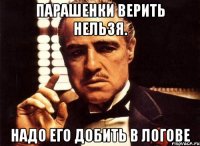 Парашенки верить нельзя. Надо его добить в логове
