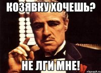 козявку хочешь? не лги мне!
