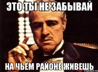 это ты не забывай на чьём районе живешь