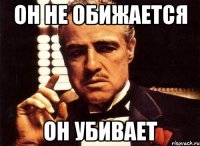 Он не обижается Он убивает