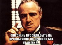  Они очень просили быть на оргсобрании, но просили без уважения...
