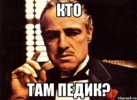 Кто Там педик?