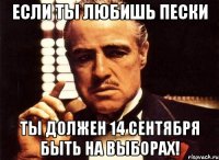 Если ты любишь Пески ты должен 14 сентября быть на выборах!