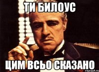 ти билоус цим всьо сказано
