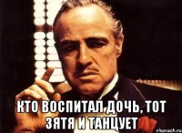  кто воспитал дочь, тот зятя и танцует