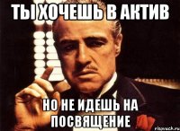 ты хочешь в актив но не идешь на посвящение