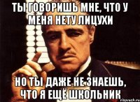 Ты говоришь мне, что у меня нету лицухи Но ты даже не знаешь, что я ещё школьник