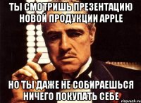 Ты смотришь презентацию новой продукции Apple Но ты даже не собираешься ничего покупать себе